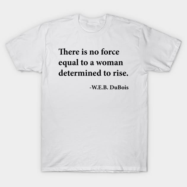 There is no force equal to a woman determined to rise. W.E.B. DuBois, Black History T-Shirt by UrbanLifeApparel